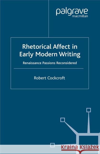Rhetorical Affect in Early Modern Writing: Renaissance Passions Reconsidered Cockcroft, R. 9781349421701 Palgrave Macmillan