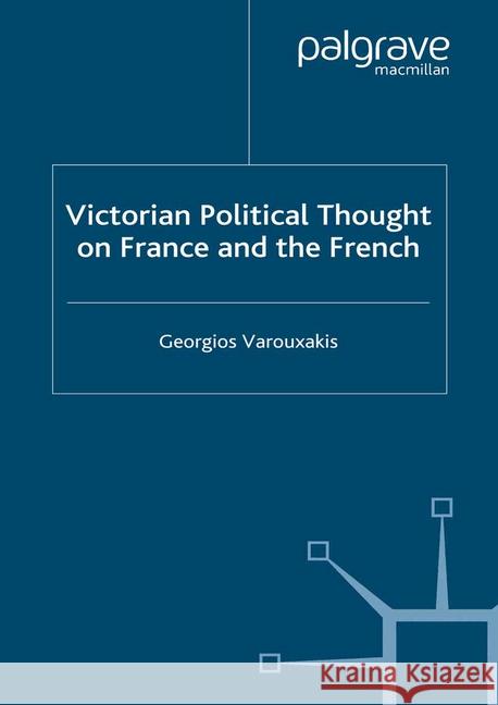 Victorian Political Thought on France and the French Georgios Varouxakis   9781349422180
