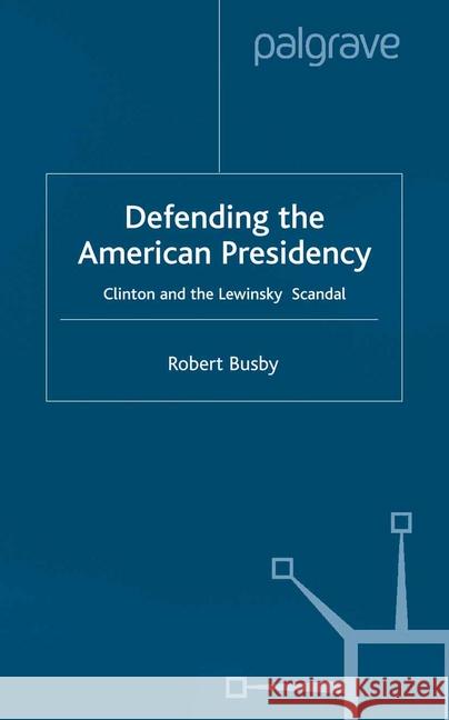 Defending the American Presidency: Clinton and the Lewinsky Scandal Busby, R. 9781349422548 Palgrave Macmillan