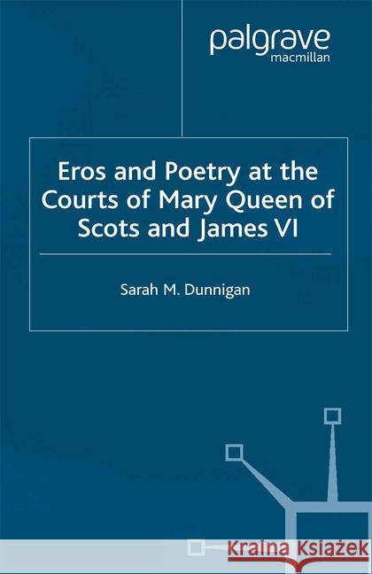 Eros and the Poetry at the Courts of Mary Queen of Scots and James VI Dunnigan, S. 9781349423699 Palgrave Macmillan