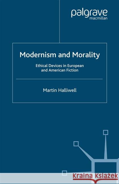Modernism and Morality: Ethical Devices in European and American Fiction Halliwell, M. 9781349423804 Palgrave Macmillan