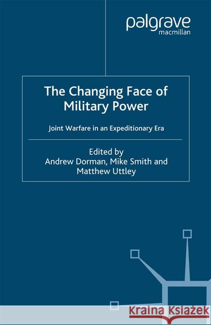 The Changing Face of Military Power: Joint Warfare in an Expeditionary Era Dorman, A. 9781349423880 Palgrave Macmillan