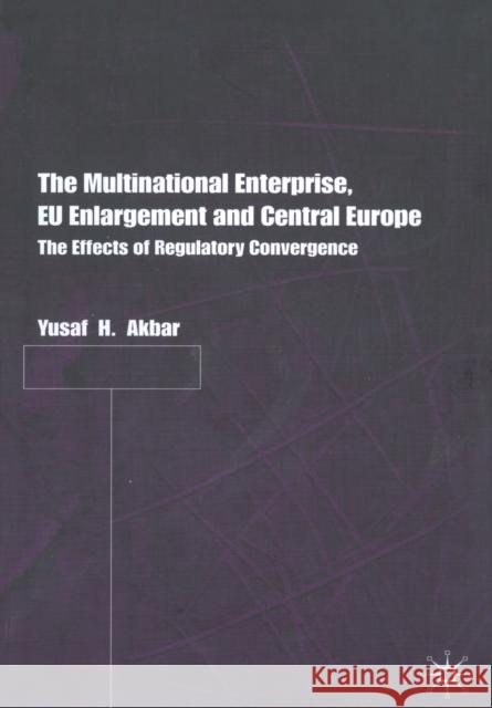The Multinational Enterprise, Eu Enlargement and Central Europe: The Effects of Regulatory Convergence Akbar, Y. 9781349424306 Palgrave Macmillan