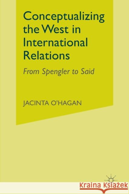 Conceptualizing the West in International Relations Thought: From Spengler to Said O'Hagan, J. 9781349424528 Palgrave Macmillan