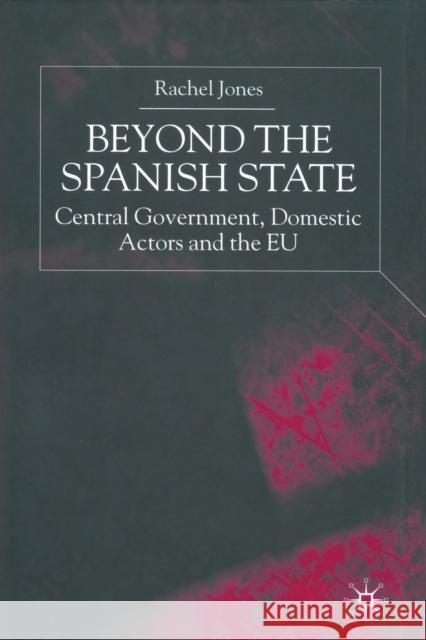 Beyond the Spanish State: Central Government, Domestic Actors and the Eu Jones, R. 9781349424733 Palgrave Macmillan