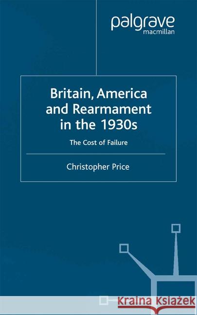 Britain, America and Rearmament in the 1930s: The Cost of Failure Price, C. 9781349425075 Palgrave Macmillan
