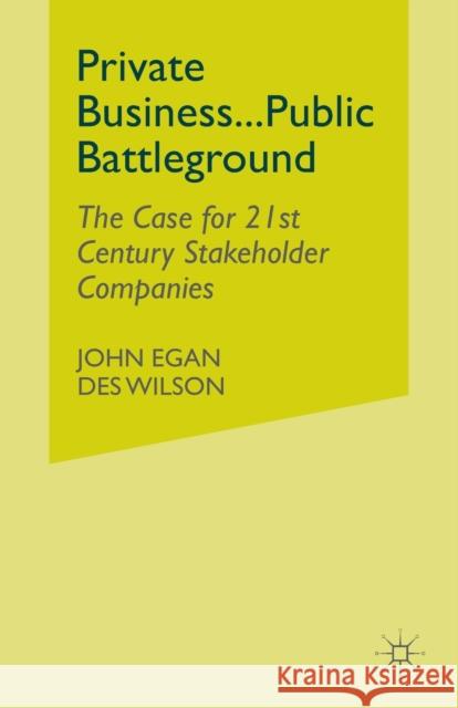 Private Business-Public Battleground: The Case for 21st Century Stakeholder Companies Egan, John 9781349425549