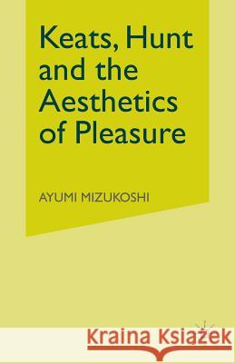 Keats, Hunt and the Aesthetics of Pleasure A. Mizukoshi 9781349425662 Palgrave MacMillan