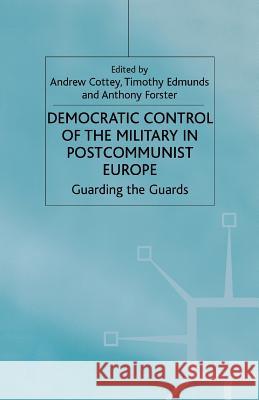 Democratic Control of the Military in Postcommunist Europe: Guarding the Guards Cottey, A. 9781349426324 Palgrave MacMillan
