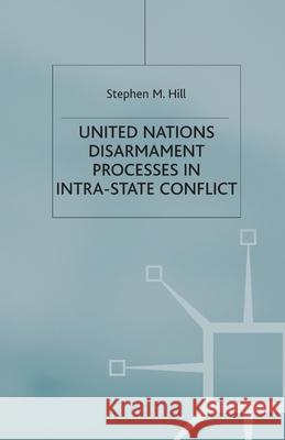 United Nations Disarmament Processes in Intra-State Conflict S. Hill   9781349426553 Palgrave Macmillan