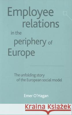 Employee Relations in the Periphery of Europe: The Unfolding Story of the European Social Model O'Hagan, E. 9781349426577 Palgrave Macmillan