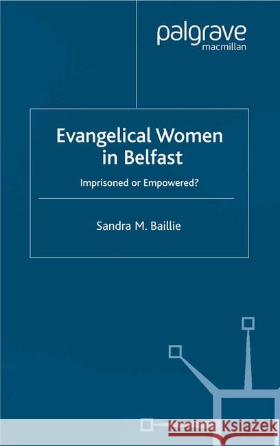 Evangelical Women in Belfast: Imprisoned or Empowered? Baillie, Sandra 9781349426638 Palgrave Macmillan