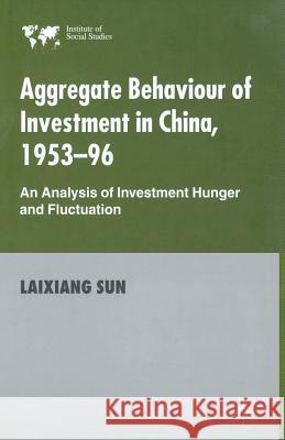 Aggregate Behaviour of Investment in China, 1953-96: An Analysis of Investment Hunger and Fluctuation Sun, Laixiang 9781349426713