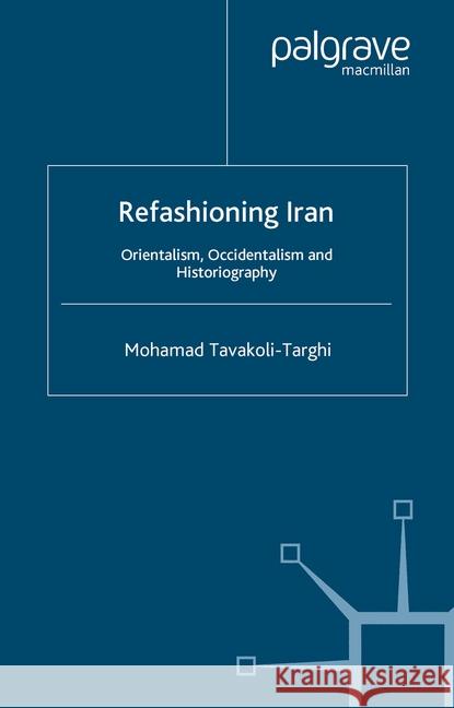 Refashioning Iran: Orientalism, Occidentalism and Historiography Tavakoli-Targhi, M. 9781349426874 Palgrave Macmillan