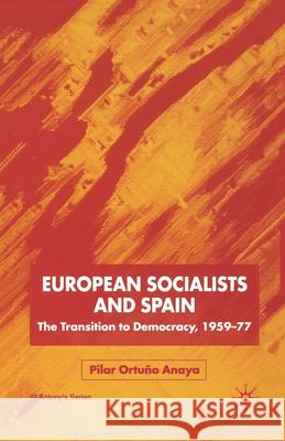 European Socialists and Spain: The Transition to Democracy, 1959-77 Ortuño Anaya, Pilar 9781349426959 Palgrave Macmillan