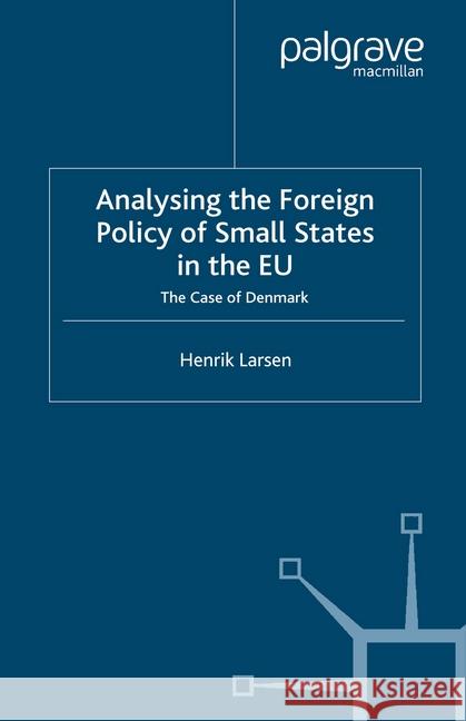 Analysing the Foreign Policy of Small States in the Eu: The Case of Denmark Larsen, H. 9781349428113 Palgrave Macmillan
