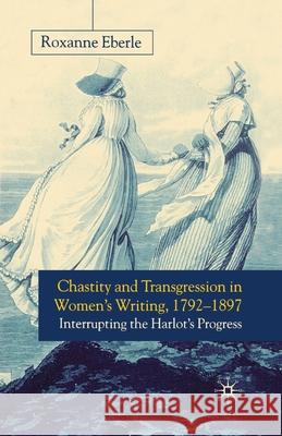 Chastity and Transgression in Women's Writing, 1792-1897: Interrupting the Harlot's Progress Eberle, R. 9781349428151 Palgrave Macmillan