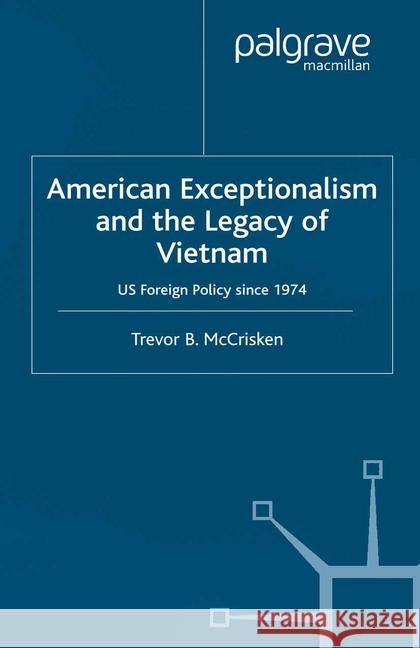 American Exceptionalism and the Legacy of Vietnam: U.S. Foreign Policy Since 1974 McCrisken, Trevor 9781349429172