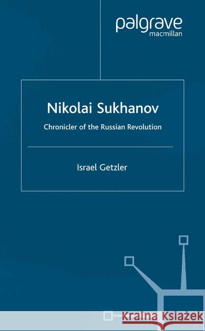 Nikolai Sukhanov: Chronicler of the Russian Revolution Getzler, I. 9781349429332 Palgrave Macmillan