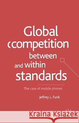 Global Competition Between and Within Standards: The Case of Mobile Phones Funk, Jeffrey L. 9781349429370 Palgrave MacMillan