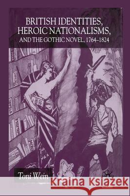 British Identities, Heroic Nationalisms, and the Gothic Novel, 1764-1824 Toni Wein   9781349429615