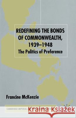 Redefining the Bonds of Commonwealth, 1939-1948: The Politics of Preference McKenzie, F. 9781349430215 Palgrave Macmillan