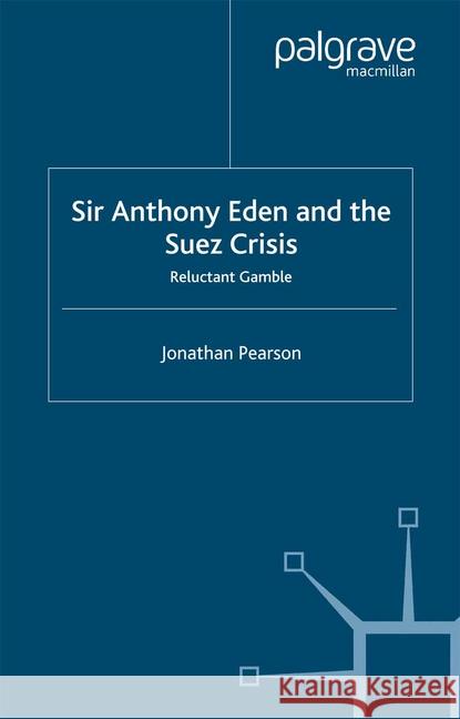 Sir Anthony Eden and the Suez Crisis: Reluctant Gamble Pearson, Jonathan 9781349430703