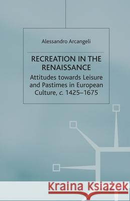 Recreation in the Renaissance: Attitudes Towards Leisure and Pastimes in European Culture, C.1425-1675 Arcangeli, A. 9781349430741 Palgrave Macmillan