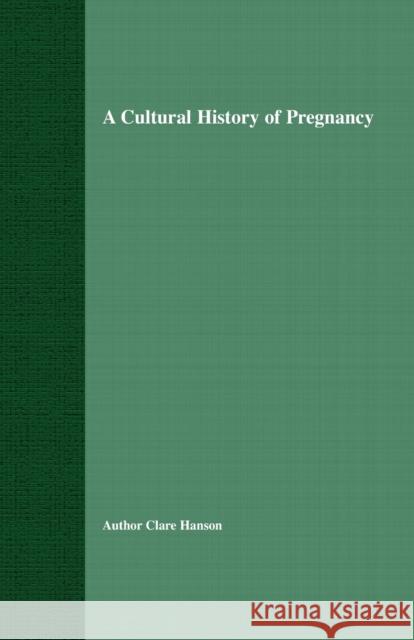 A Cultural History of Pregnancy: Pregnancy, Medicine and Culture, 1750-2000 Hanson, C. 9781349431076 Palgrave Macmillan