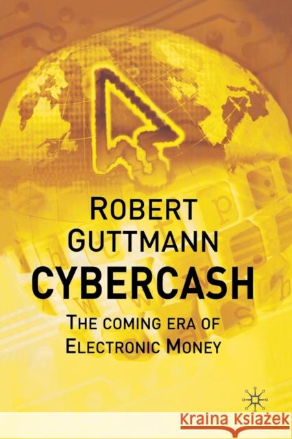 Cybercash: The Coming Era of Electronic Money Guttmann, Robert 9781349431328