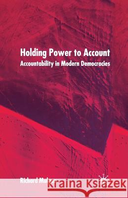 Holding Power to Account: Accountability in Modern Democracies Mulgan, R. 9781349431410