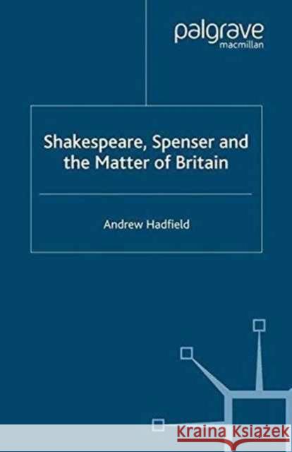 Shakespeare, Spenser and the Matter of Britain A. Hadfield   9781349431915 Palgrave Macmillan