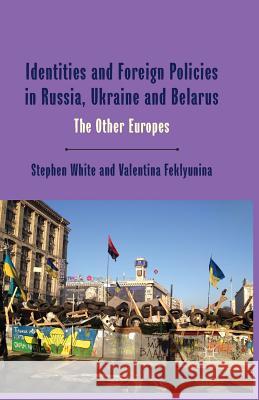 Identities and Foreign Policies in Russia, Ukraine and Belarus: The Other Europes White, Stephen 9781349432134