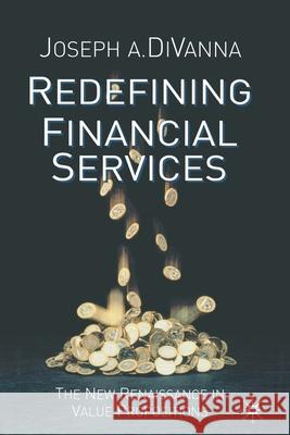 Redefining Financial Services: The New Renaissance in Value Propositions Divanna, J. 9781349432486 Palgrave Macmillan