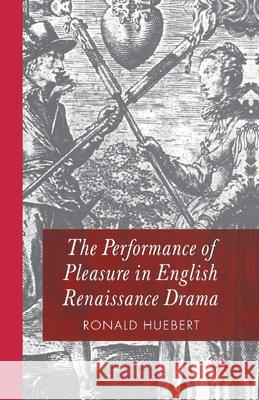 The Performance of Pleasure in English Renaissance Drama R. Huebert   9781349432547 Palgrave Macmillan