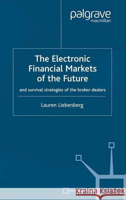 The Electronic Financial Markets of the Future: Survival Strategies of the Broker-Dealers Liebenberg, L. 9781349433148