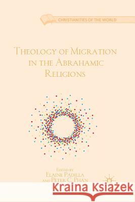 Theology of Migration in the Abrahamic Religions Elaine Padilla Peter C. Phan E. Padilla 9781349433537