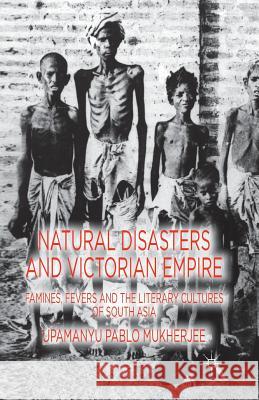 Natural Disasters and Victorian Empire: Famines, Fevers and the Literary Cultures of South Asia Mukherjee, U. 9781349433575 Palgrave Macmillan