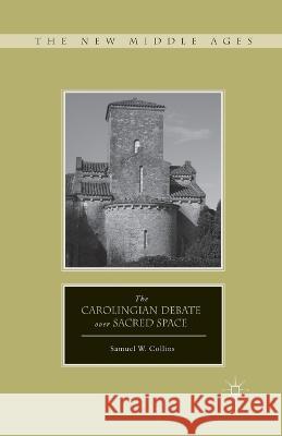 The Carolingian Debate Over Sacred Space Samuel W. Collins S. Collins 9781349433858 Palgrave MacMillan