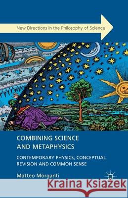 Combining Science and Metaphysics: Contemporary Physics, Conceptual Revision and Common Sense Morganti, M. 9781349433919 Palgrave Macmillan