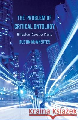 The Problem of Critical Ontology: Bhaskar Contra Kant McWherter, D. 9781349433933 Palgrave Macmillan