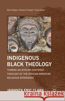 Indigenous Black Theology: Toward an African-Centered Theology of the African American Religious Experience Clark, J. 9781349433957 Palgrave MacMillan