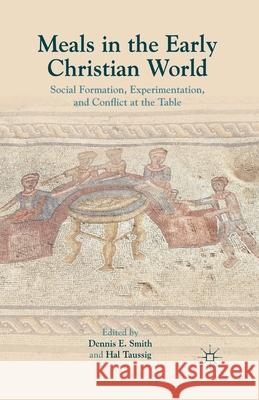 Meals in the Early Christian World: Social Formation, Experimentation, and Conflict at the Table Dennis E. Smith Hal Taussig D. Smith 9781349434039 Palgrave MacMillan