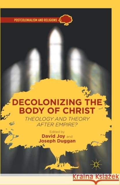 Decolonizing the Body of Christ: Theology and Theory After Empire? David Joy Joseph Duggan D. Joy 9781349434053