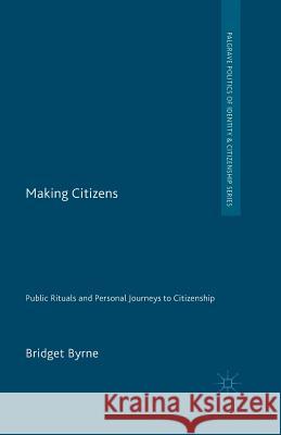 Making Citizens: Public Rituals and Personal Journeys to Citizenship Byrne, Bridget 9781349434152 Palgrave Macmillan