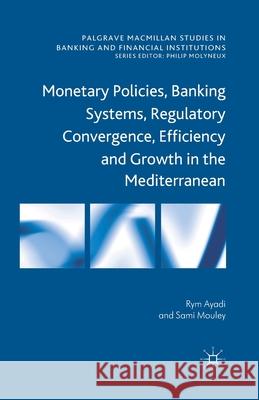 Monetary Policies, Banking Systems, Regulatory Convergence, Efficiency and Growth in the Mediterranean R. Ayadi S. Mouley  9781349434244 Palgrave Macmillan