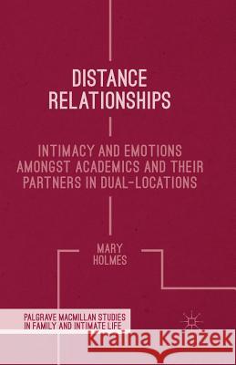 Distance Relationships: Intimacy and Emotions Amongst Academics and Their Partners in Dual-Locations Holmes, Mary 9781349434435 Palgrave Macmillan