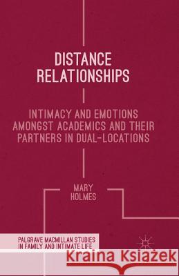 Distance Relationships: Intimacy and Emotions Amongst Academics and Their Partners in Dual-Locations Holmes, Mary 9781349434435