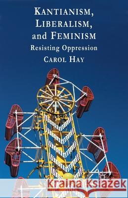 Kantianism, Liberalism, and Feminism: Resisting Oppression Hay, C. 9781349434459 Palgrave Macmillan