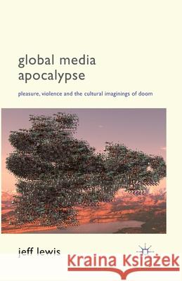 Global Media Apocalypse: Pleasure, Violence and the Cultural Imaginings of Doom Lewis, Jeff 9781349434749 Palgrave Macmillan